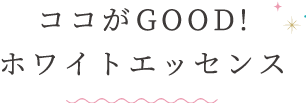 ココがGOOD! ホワイトエッセンス