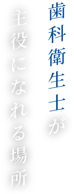 歯科衛生士が主役になれる場所