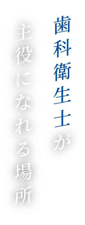 歯科衛生士が主役になれる場所